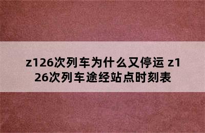 z126次列车为什么又停运 z126次列车途经站点时刻表